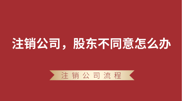 【強(qiáng)制注銷公司】想要注銷公司，股東不同意怎么辦？