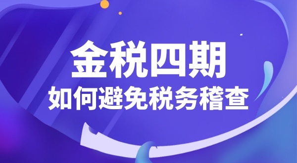 企業(yè)如何應(yīng)對金稅四期（怎么避免稅務(wù)稽查）