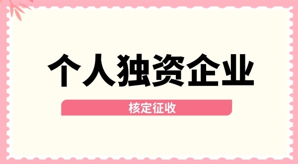 深圳個人獨資企業(yè)核定征收取消了嗎？核定征收改為查賬征收了嗎？