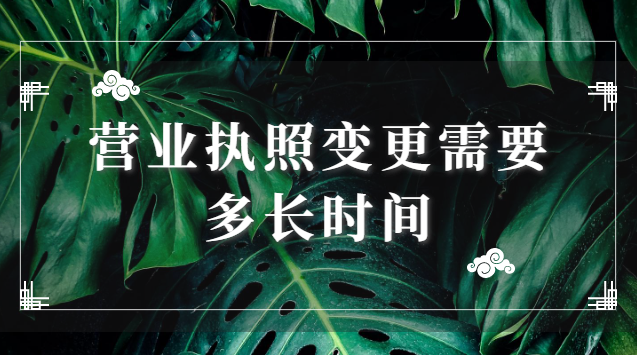 營(yíng)業(yè)執(zhí)照變更需要多長(zhǎng)時(shí)間