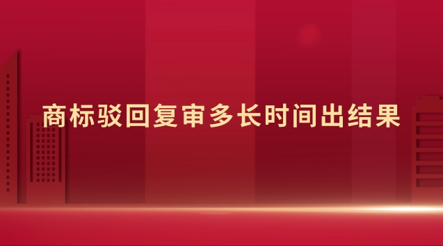商標駁回復審多長時間出結(jié)果